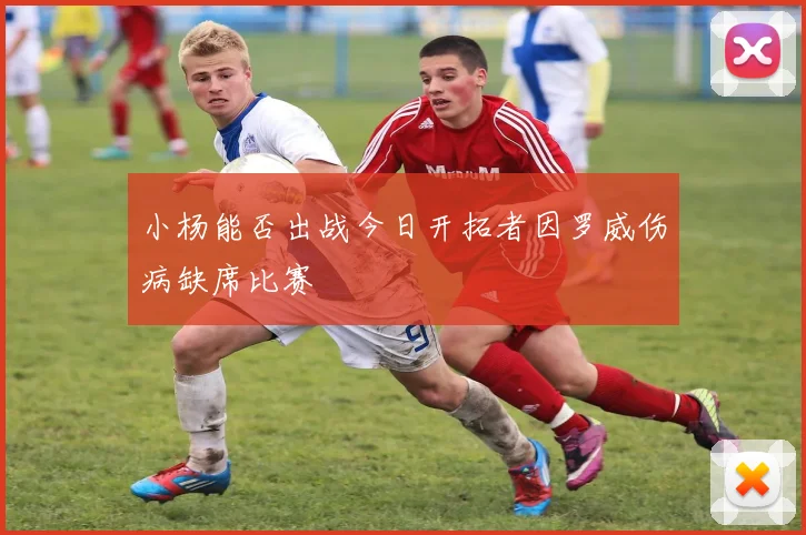 小杨能否出战今日开拓者因罗威伤病缺席比赛