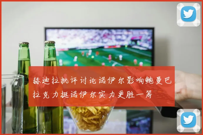 赫迪拉批评讨论诺伊尔影响鲍曼巴拉克力挺诺伊尔实力更胜一筹