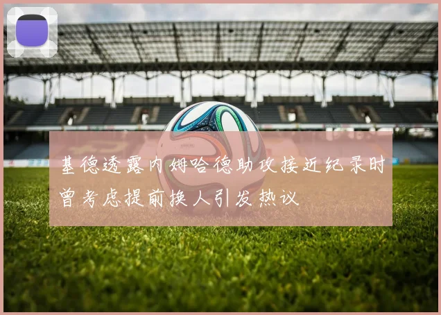 基德透露内姆哈德助攻接近纪录时曾考虑提前换人引发热议