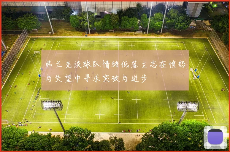 弗兰克谈球队情绪低落立志在愤怒与失望中寻求突破与进步